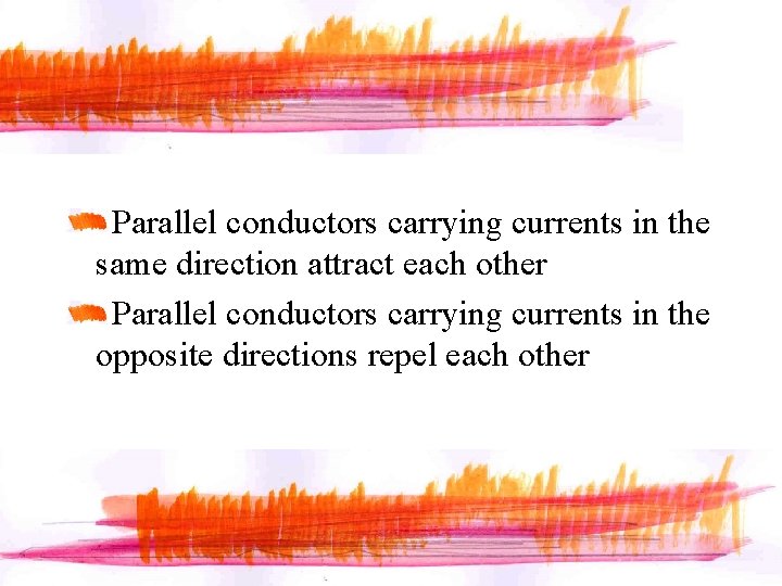 Parallel conductors carrying currents in the same direction attract each other Parallel conductors carrying