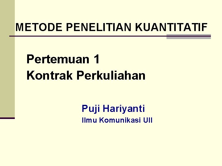 METODE PENELITIAN KUANTITATIF Pertemuan 1 Kontrak Perkuliahan Puji Hariyanti Ilmu Komunikasi UII 