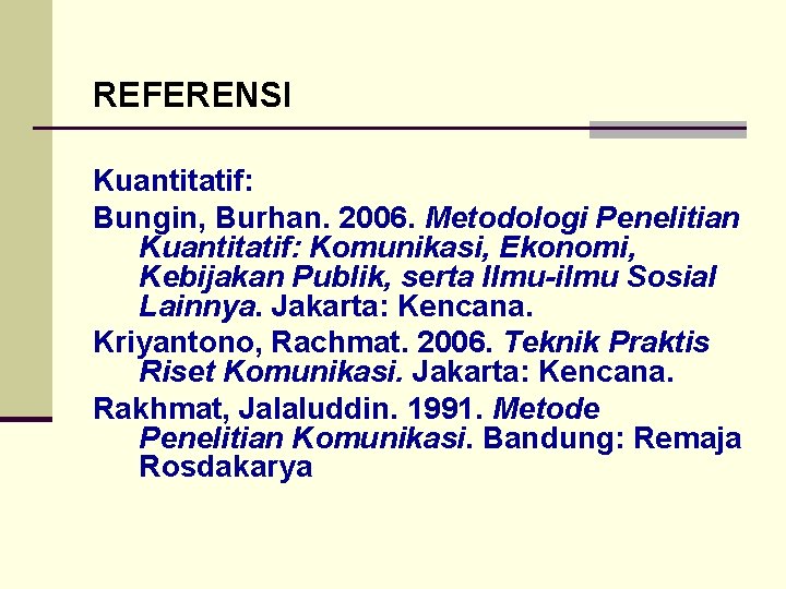 REFERENSI Kuantitatif: Bungin, Burhan. 2006. Metodologi Penelitian Kuantitatif: Komunikasi, Ekonomi, Kebijakan Publik, serta Ilmu-ilmu