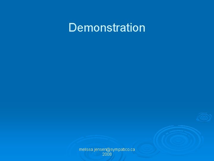 Demonstration melissa. jensen@sympatico. ca 2008 