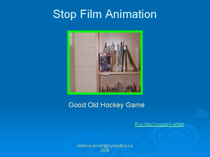 Stop Film Animation Good Old Hockey Game Roy Mac. Gregor’s email melissa. jensen@sympatico. ca