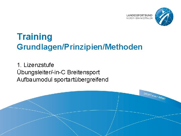 Training Grundlagen/Prinzipien/Methoden 1. Lizenzstufe Übungsleiter/-in-C Breitensport Aufbaumodul sportartübergreifend 