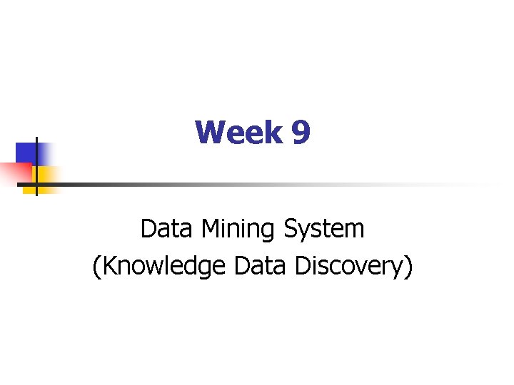 Week 9 Data Mining System (Knowledge Data Discovery) Week 9 Data Mining System (Knowledge Data Discovery)