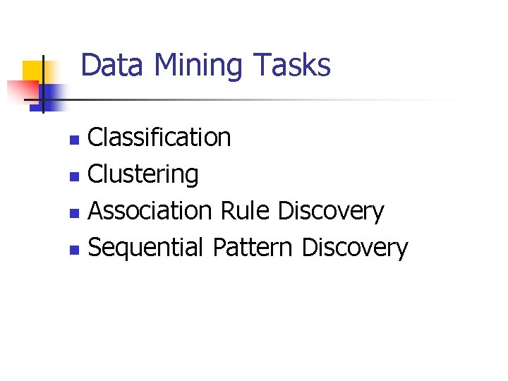 Data Mining Tasks Classification n Clustering n Association Rule Discovery n Sequential Pattern Discovery Data Mining Tasks Classification n Clustering n Association Rule Discovery n Sequential Pattern Discovery