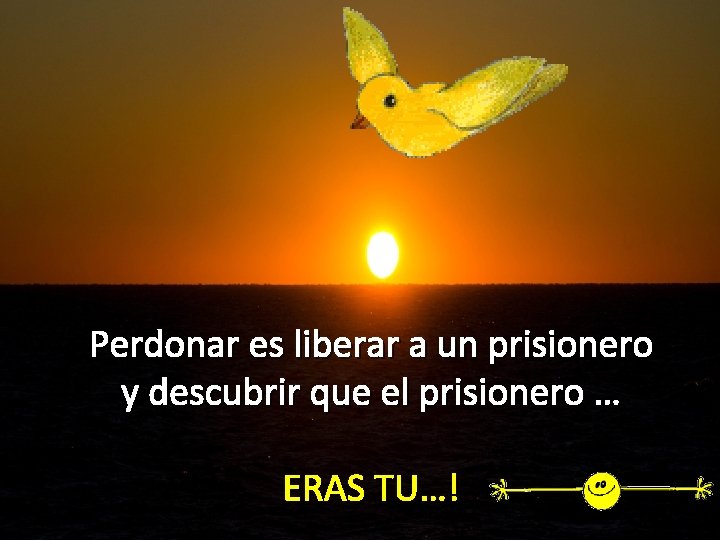 Perdonar es liberar a un prisionero y descubrir que el prisionero … ERAS TU…!