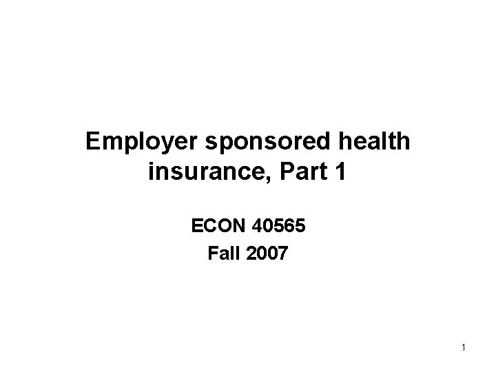 Employer sponsored health insurance, Part 1 ECON 40565 Fall 2007 1 