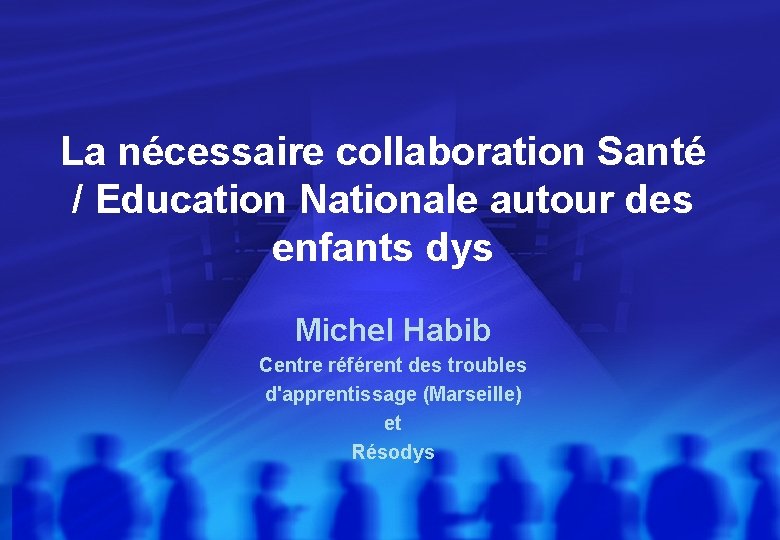 La nécessaire collaboration Santé / Education Nationale autour des enfants dys Michel Habib Centre