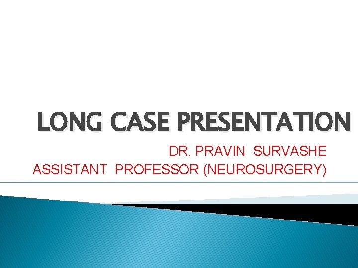 LONG CASE PRESENTATION DR. PRAVIN SURVASHE ASSISTANT PROFESSOR (NEUROSURGERY) 