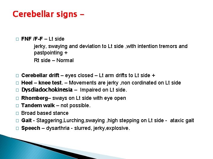 Cerebellar signs – � FNF /F-F – Lt side jerky, swaying and deviation to