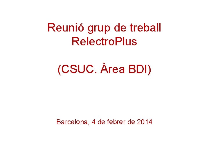 Reunió grup de treball Relectro. Plus (CSUC. Àrea BDI) Barcelona, 4 de febrer de