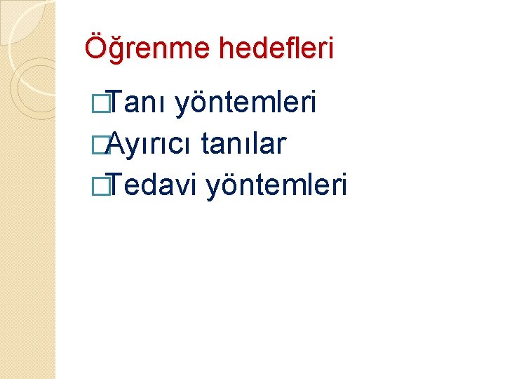 Öğrenme hedefleri �Tanı yöntemleri �Ayırıcı tanılar �Tedavi yöntemleri 