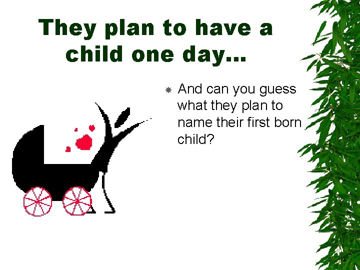 They plan to have a child one day… And can you guess what they They plan to have a child one day… And can you guess what they