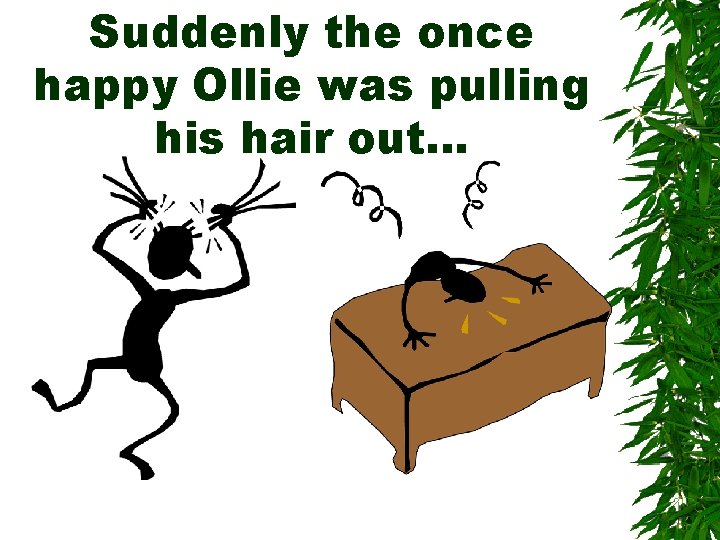 Suddenly the once happy Ollie was pulling his hair out… Suddenly the once happy Ollie was pulling his hair out…