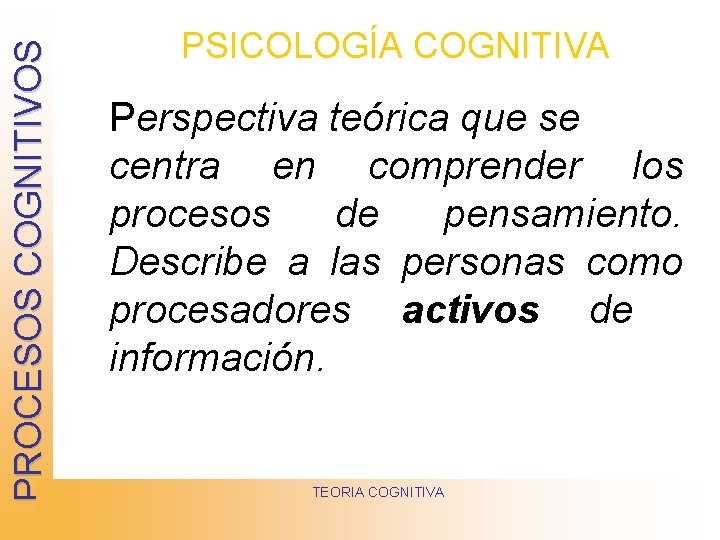 PROCESOS COGNITIVOS PSICOLOGÍA COGNITIVA Perspectiva teórica que se centra en comprender los procesos de