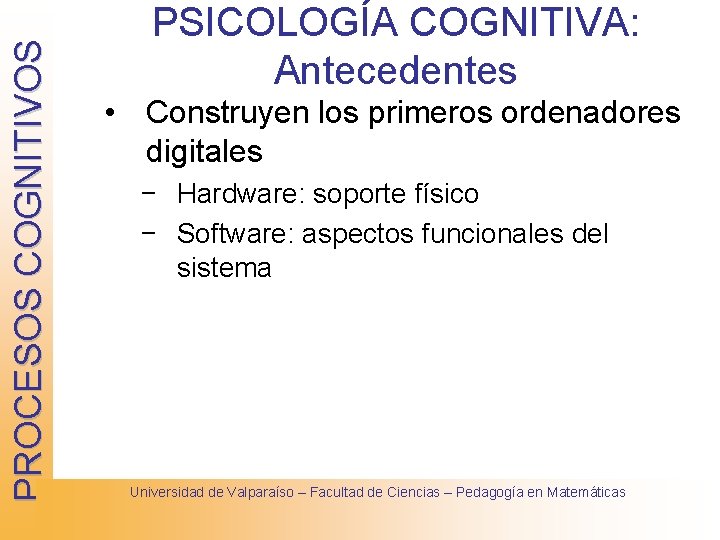 PROCESOS COGNITIVOS PSICOLOGÍA COGNITIVA: Antecedentes • Construyen los primeros ordenadores digitales − Hardware: soporte