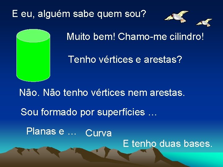 E eu, alguém sabe quem sou? Muito bem! Chamo-me cilindro! Tenho vértices e arestas?