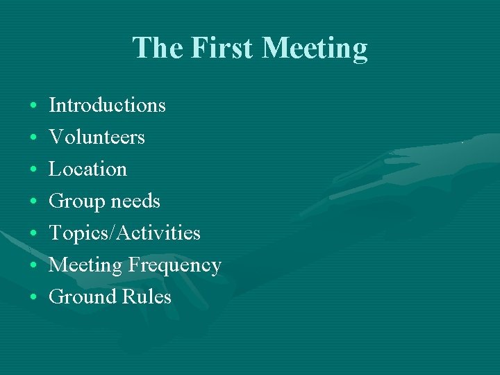 The First Meeting • • Introductions Volunteers Location Group needs Topics/Activities Meeting Frequency Ground