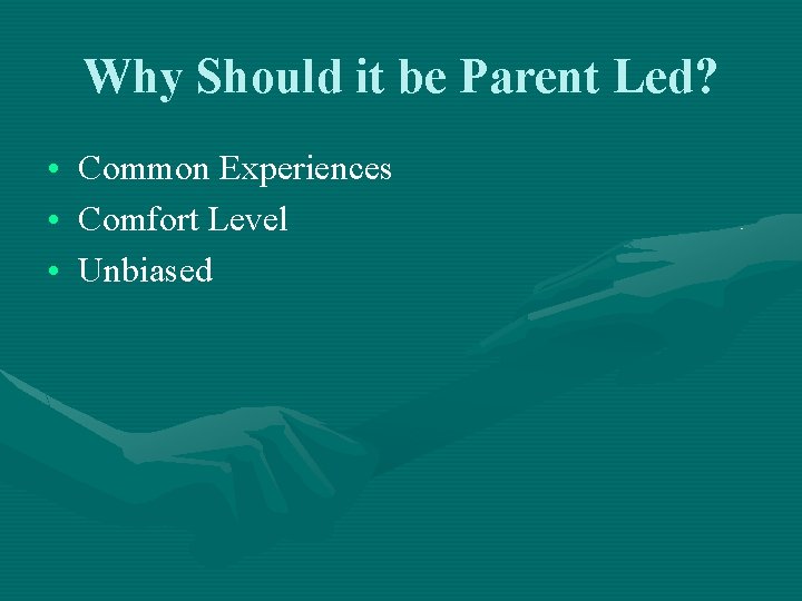 Why Should it be Parent Led? • Common Experiences • Comfort Level • Unbiased