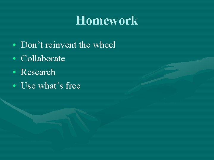 Homework • • Don’t reinvent the wheel Collaborate Research Use what’s free 