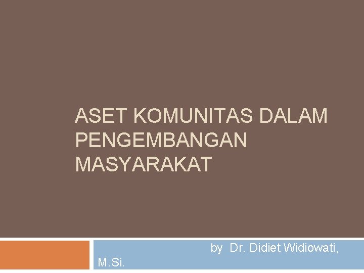 ASET KOMUNITAS DALAM PENGEMBANGAN MASYARAKAT by Dr. Didiet Widiowati, M. Si. 