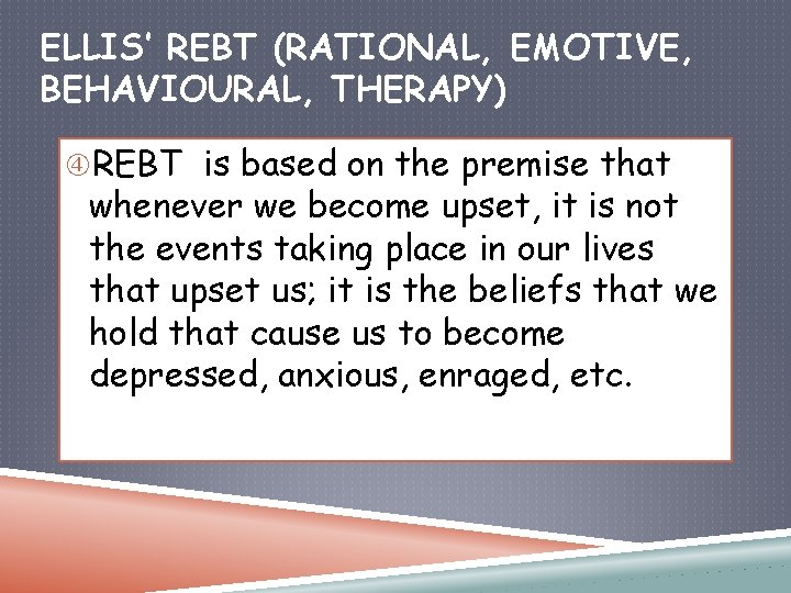 ELLIS’ REBT (RATIONAL, EMOTIVE, BEHAVIOURAL, THERAPY) REBT is based on the premise that whenever