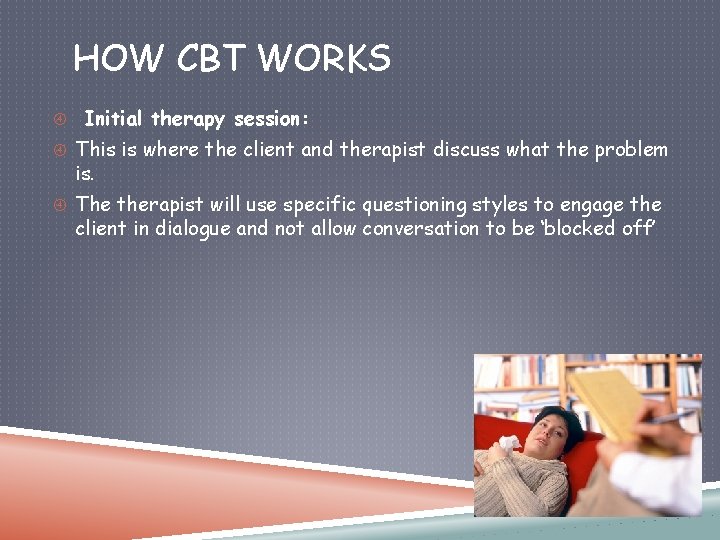 HOW CBT WORKS Initial therapy session: This is where the client and therapist discuss