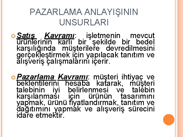 PAZARLAMA ANLAYIŞININ UNSURLARI Satış Kavramı: işletmenin mevcut ürünlerinin karlı bir şekilde bir bedel karşılığında