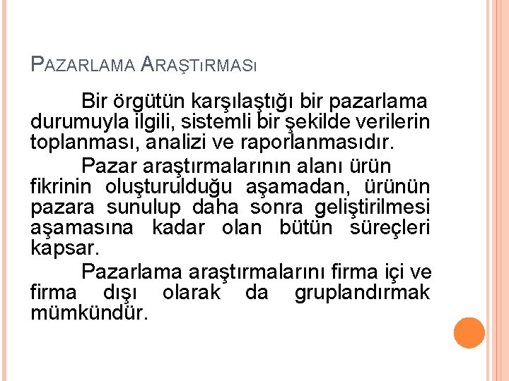 PAZARLAMA ARAŞTıRMASı Bir örgütün karşılaştığı bir pazarlama durumuyla ilgili, sistemli bir şekilde verilerin toplanması,