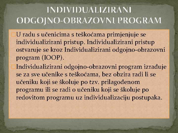 INDIVIDUALIZIRANI ODGOJNO-OBRAZOVNI PROGRAM �U radu s učenicima s teškoćama primjenjuje se individualizirani pristup. Individualizirani