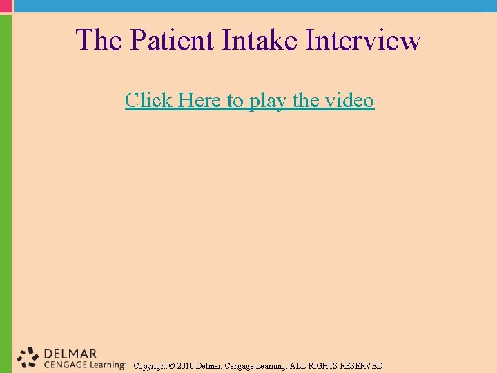 The Patient Intake Interview Click Here to play the video Copyright © 2010 Delmar,