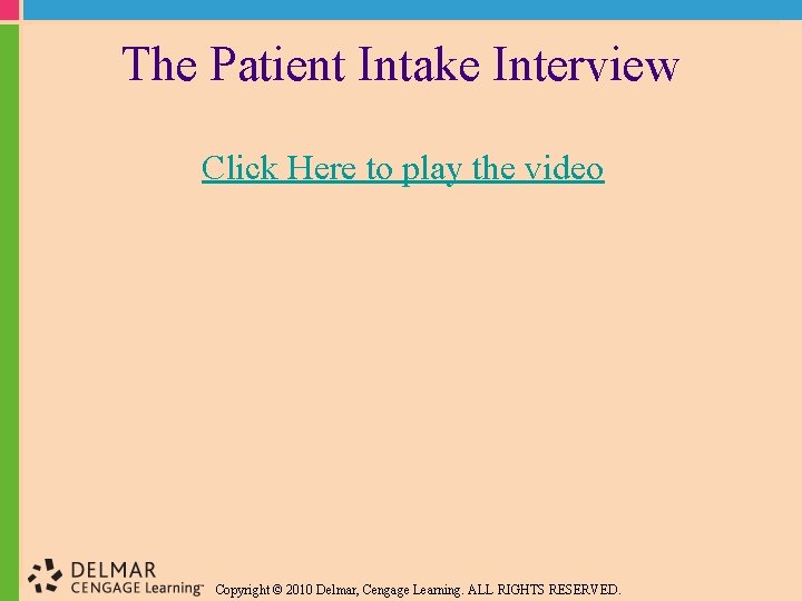 The Patient Intake Interview Click Here to play the video Copyright © 2010 Delmar,