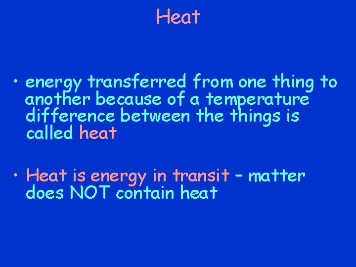 Heat • energy transferred from one thing to another because of a temperature difference Heat • energy transferred from one thing to another because of a temperature difference