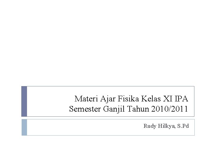 Materi Ajar Fisika Kelas XI IPA Semester Ganjil Tahun 2010/2011 Rudy Hilkya, S. Pd