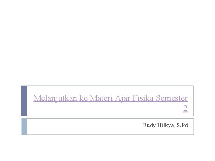 Melanjutkan ke Materi Ajar Fisika Semester 2 Rudy Hilkya, S. Pd 