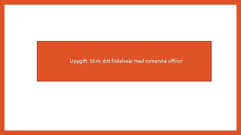  • Uppgift: Skriv ditt födelseår med romerska siffror! 