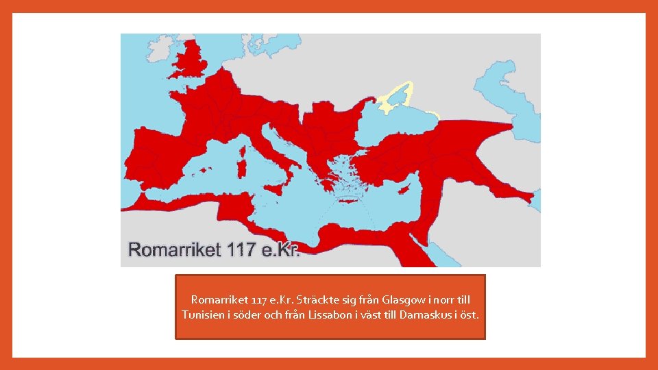 Romarriket 117 e. Kr. Sträckte sig från Glasgow i norr till Tunisien i söder