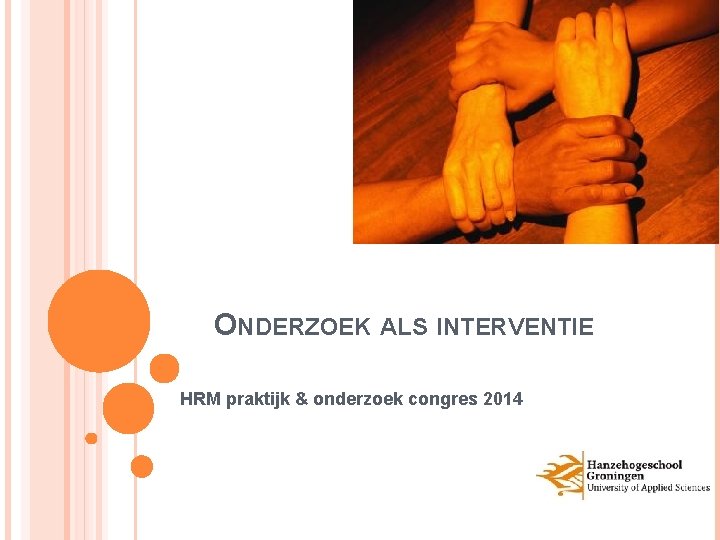 ONDERZOEK ALS INTERVENTIE HRM praktijk & onderzoek congres 2014 ONDERZOEK ALS INTERVENTIE HRM praktijk & onderzoek congres 2014