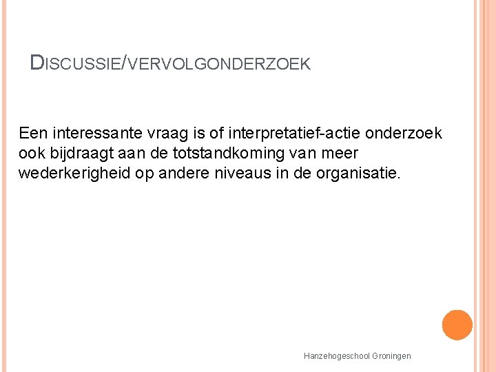 DISCUSSIE/VERVOLGONDERZOEK Een interessante vraag is of interpretatief-actie onderzoek ook bijdraagt aan de totstandkoming van DISCUSSIE/VERVOLGONDERZOEK Een interessante vraag is of interpretatief-actie onderzoek ook bijdraagt aan de totstandkoming van