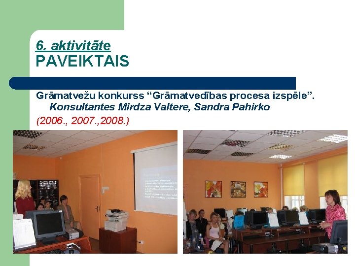 6. aktivitāte PAVEIKTAIS Grāmatvežu konkurss “Grāmatvedības procesa izspēle”. Konsultantes Mirdza Valtere, Sandra Pahirko (2006.
