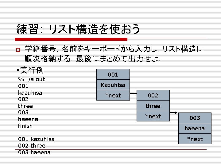 練習: リスト構造を使おう 学籍番号，名前をキーボードから入力し，リスト構造に 順次格納する．最後にまとめて出力せよ． ・実行例 001 o %. /a. out 001 kazuhisa 002 three