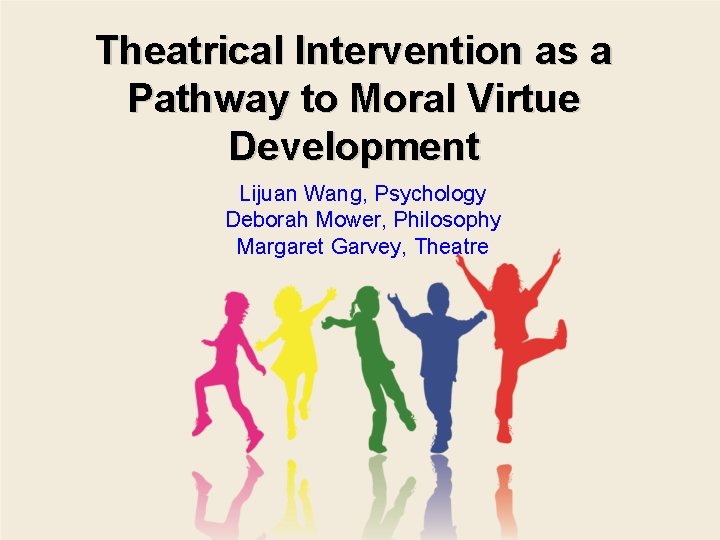 Theatrical Intervention as a Pathway to Moral Virtue Development Lijuan Wang, Psychology Deborah Mower,