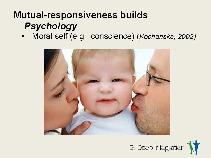 Mutual-responsiveness builds Psychology • Moral self (e. g. , conscience) (Kochanska, 2002) 2. Deep