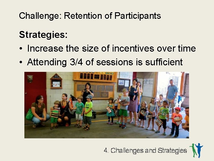 Challenge: Retention of Participants Strategies: • Increase the size of incentives over time •