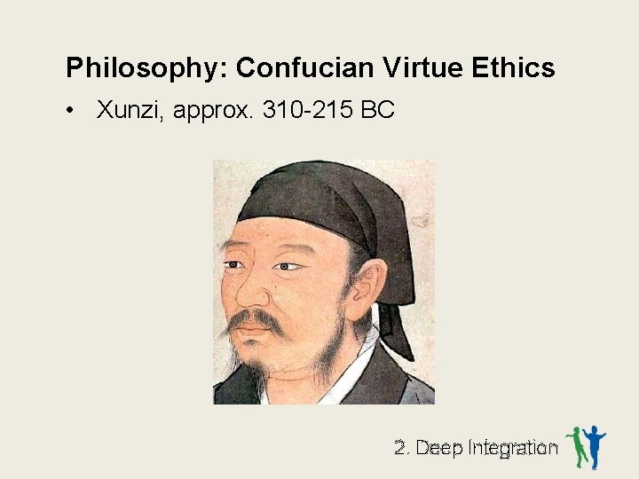 Philosophy: Confucian Virtue Ethics • Xunzi, approx. 310 -215 BC 2. Deep Integration 