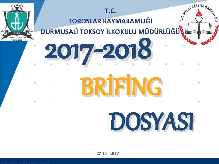T. C. TOROSLAR KAYMAKAMLIĞI DURMUŞALİ TOKSOY İLKOKULU MÜDÜRLÜĞÜ 2017 -2018 BRİFİNG DOSYASI 22 -11