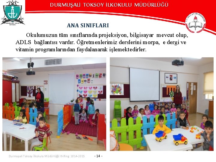 DURMUŞALİ TOKSOY İLKOKULU MÜDÜRLÜĞÜ ANA SINIFLARI Okulumuzun tüm sınıflarında projeksiyon, bilgisayar mevcut olup, ADLS