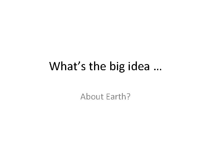 What’s the big idea … About Earth? 