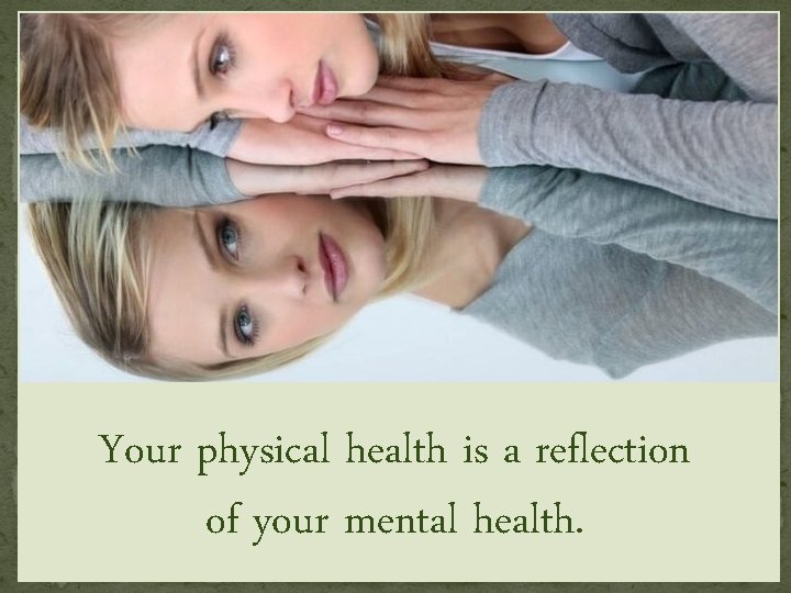 Your physical health is a reflection of your mental health. 