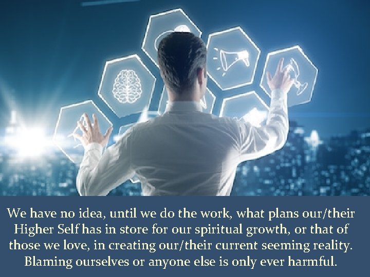 We have no idea, until we do the work, what plans our/their Higher Self