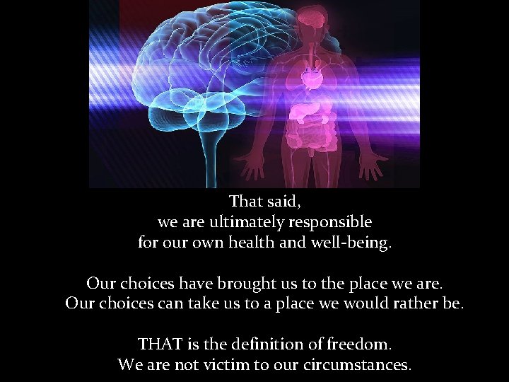 That said, we are ultimately responsible for our own health and well-being. Our choices